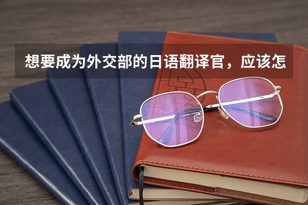 想要成为外交部的日语翻译官，应该怎么办？