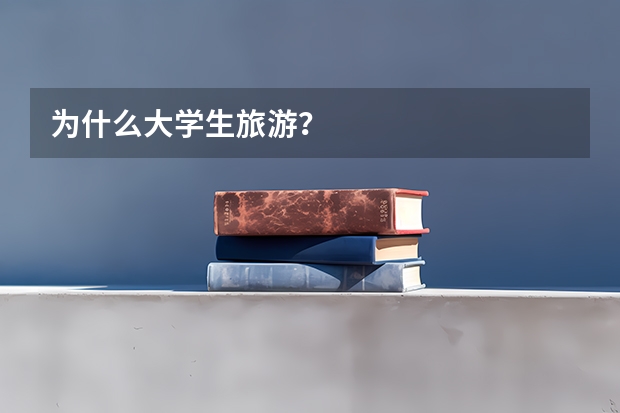 为什么大学生旅游？