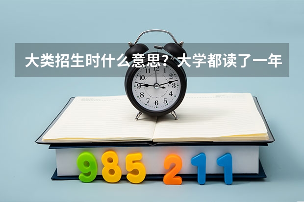 大类招生时什么意思？大学都读了一年了，这些专业还要重新分流？