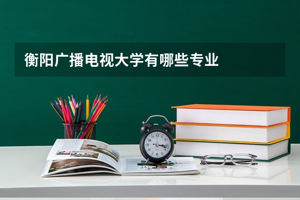衡阳广播电视大学有哪些专业