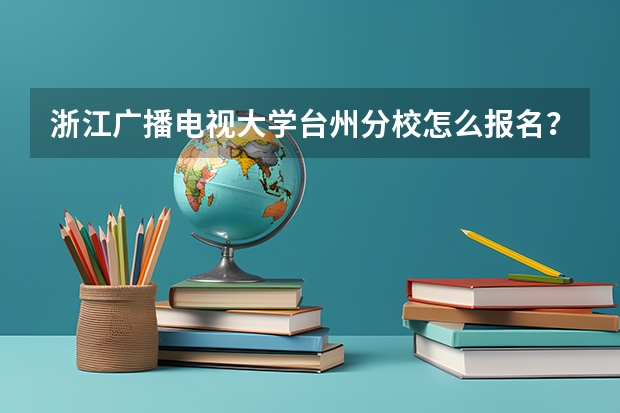 浙江广播电视大学台州分校怎么报名?