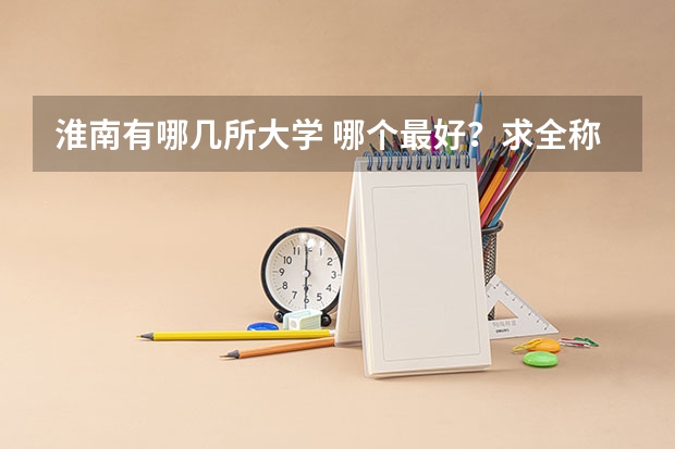淮南有哪几所大学 哪个最好？求全称 求分别是几本