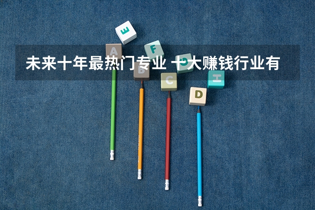 未来十年最热门专业 十大赚钱行业有哪些