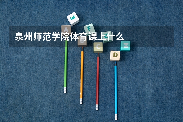 泉州师范学院体育课上什么
