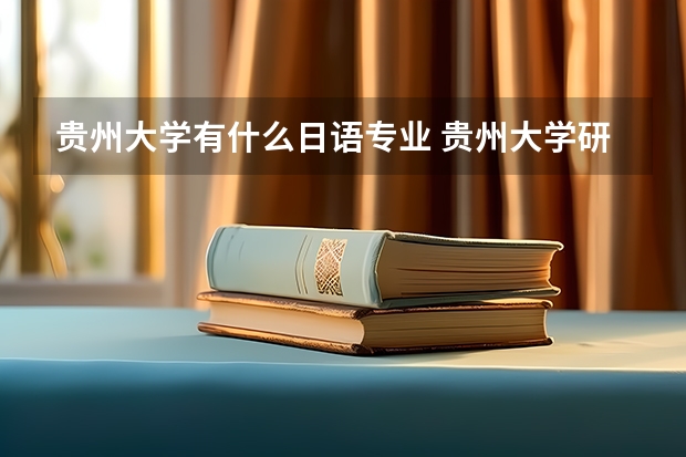 贵州大学有什么日语专业 贵州大学研究生院法硕调剂接受外语为日语的考生么
