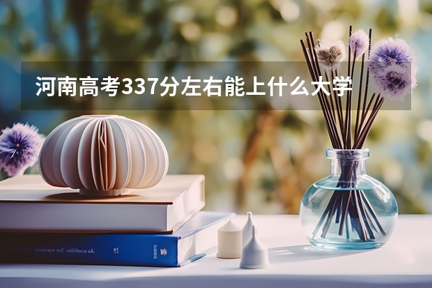 河南高考337分左右能上什么大学
