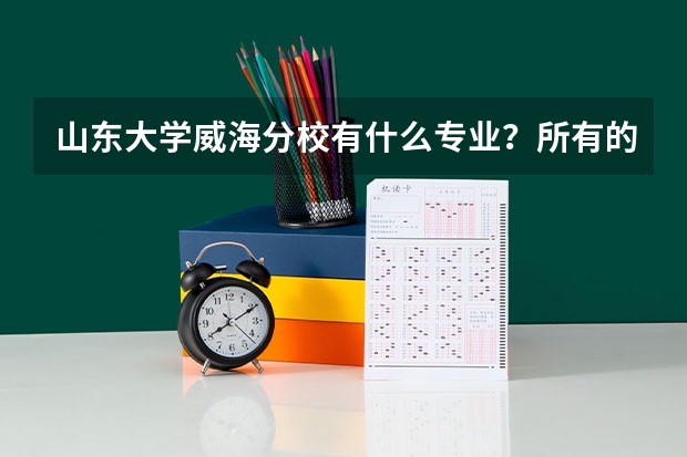 山东大学威海分校有什么专业？所有的。