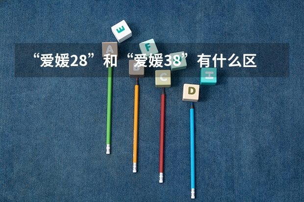 “爱媛28”和“爱媛38”有什么区别