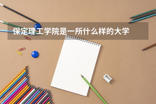 保定理工学院是一所什么样的大学