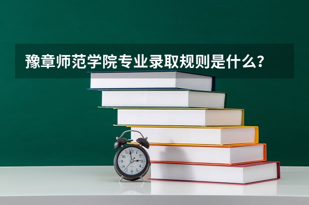 豫章师范学院专业录取规则是什么？
