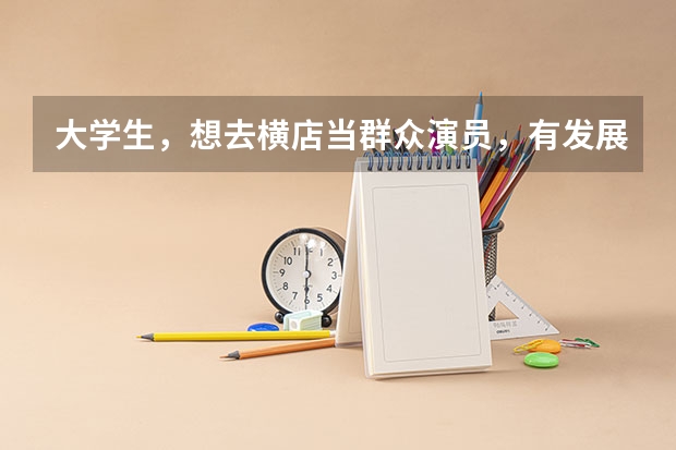 大学生，想去横店当群众演员，有发展吗？