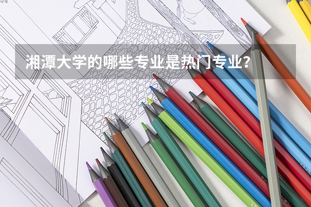 湘潭大学的哪些专业是热门专业？