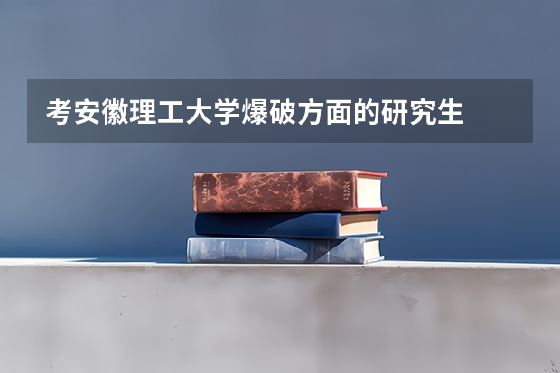 考安徽理工大学爆破方面的研究生  应该选哪个专业及方向？