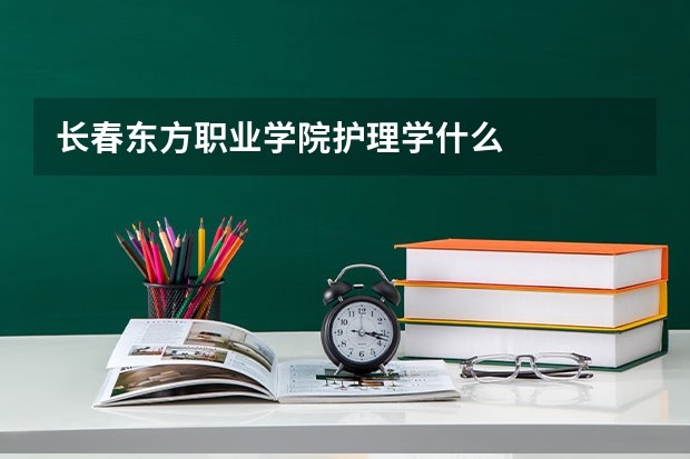 长春东方职业学院护理学什么