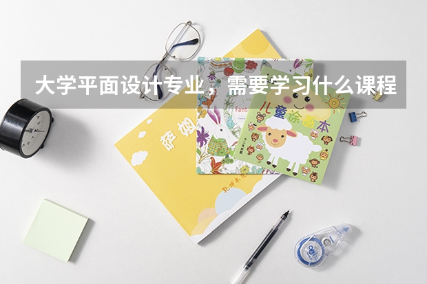 大学平面设计专业，需要学习什么课程