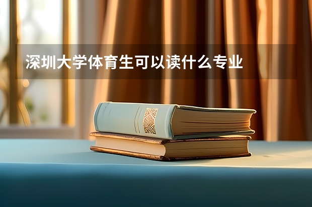 深圳大学体育生可以读什么专业