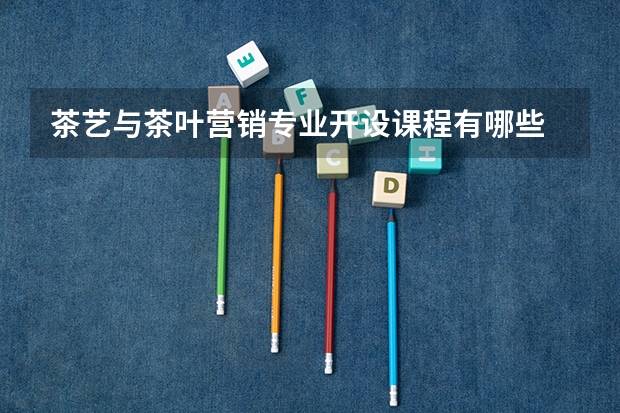 茶艺与茶叶营销专业开设课程有哪些