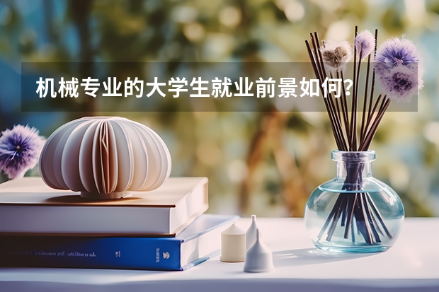 机械专业的大学生就业前景如何？