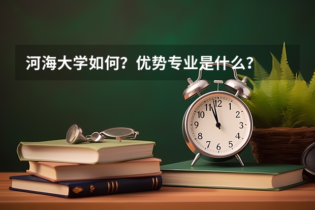 河海大学如何?优势专业是什么?