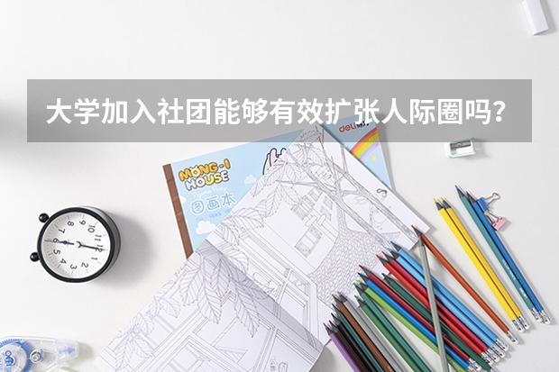 大学加入社团能够有效扩张人际圈吗？