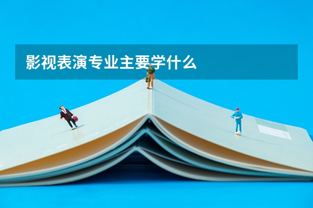 影视表演专业主要学什么