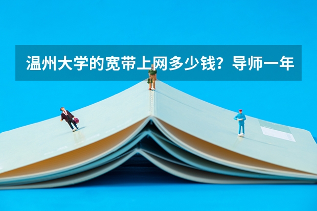 温州大学的宽带上网多少钱？导师一年的科研经费又多少？又没有国家基金？