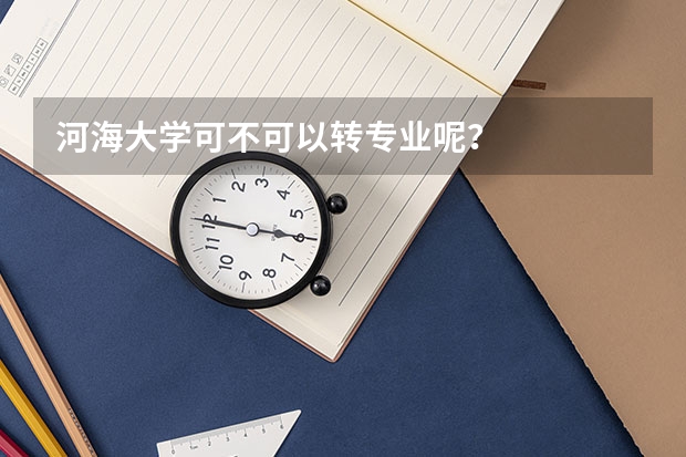 河海大学可不可以转专业呢？