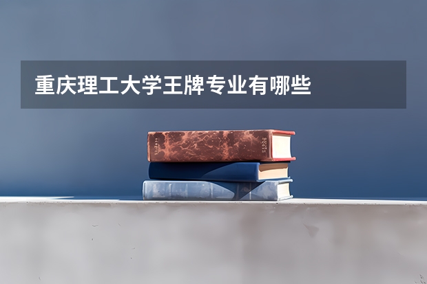重庆理工大学王牌专业有哪些