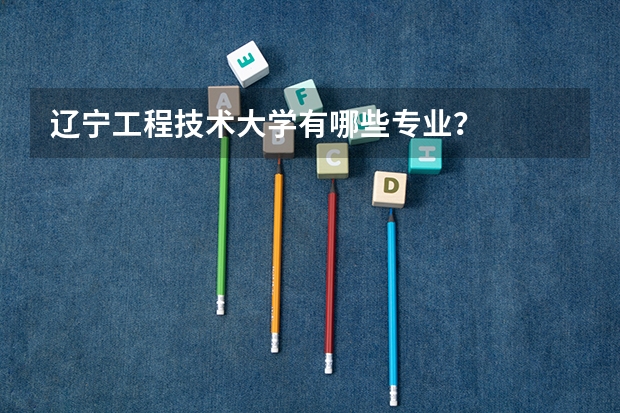 辽宁工程技术大学有哪些专业？