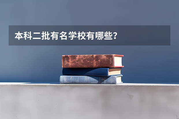本科二批有名学校有哪些？