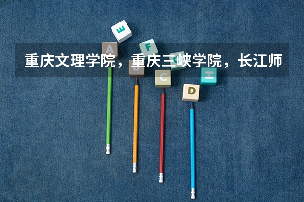 重庆文理学院，重庆三峡学院，长江师范学院哪个学校的师范专业更好