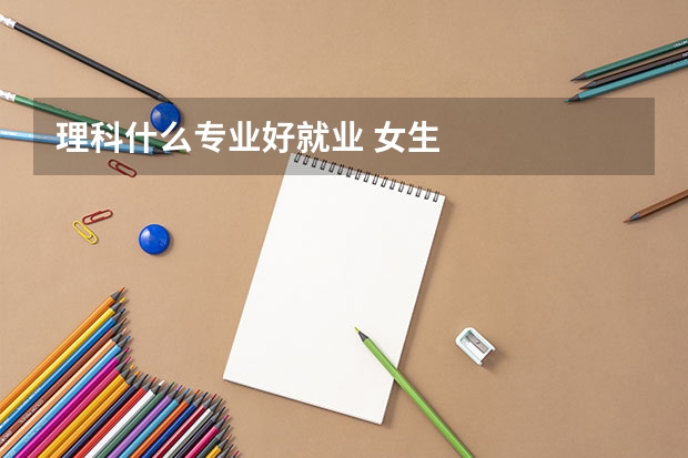 理科什么专业好就业 女生
