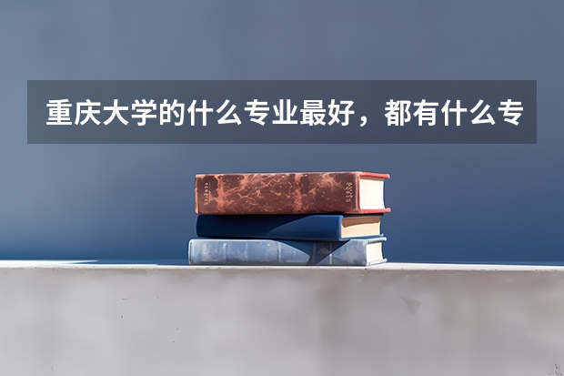 重庆大学的什么专业最好，都有什么专业？