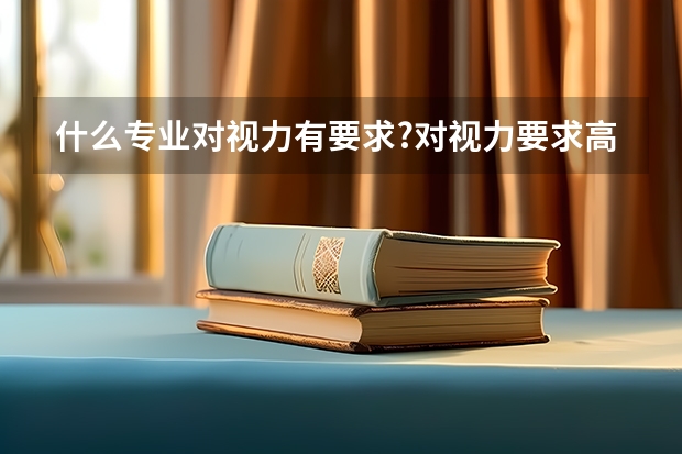 什么专业对视力有要求?对视力要求高的专业有哪些