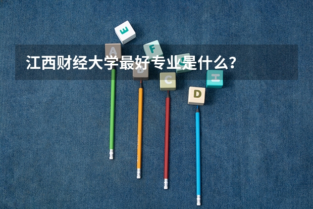江西财经大学最好专业是什么？
