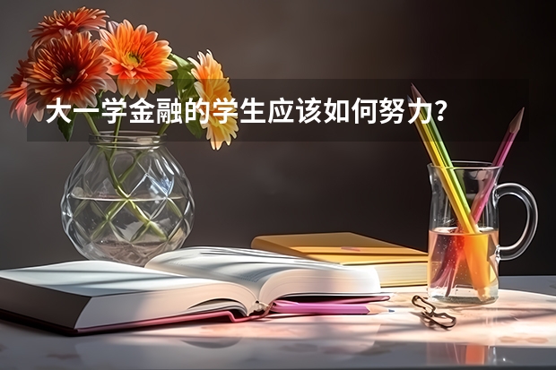 大一学金融的学生应该如何努力？