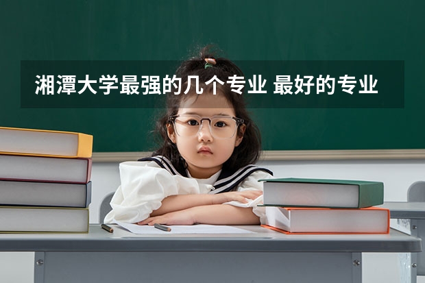 湘潭大学最强的几个专业 最好的专业是什么