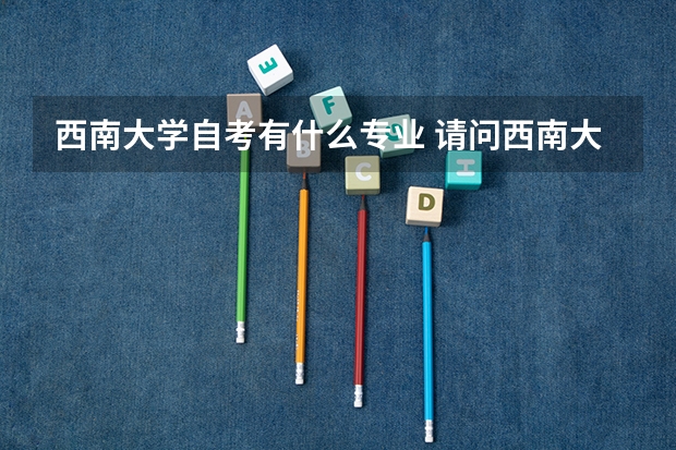 西南大学自考有什么专业 请问西南大学自考本科教育学专业怎样取得学士学位？(高分悬赏）