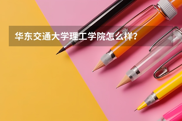 华东交通大学理工学院怎么样?