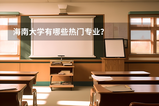 海南大学有哪些热门专业？