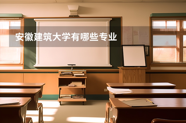 安徽建筑大学有哪些专业
