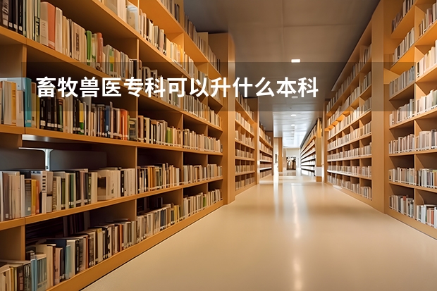 畜牧兽医专科可以升什么本科