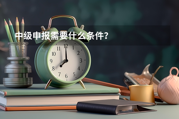 中级申报需要什么条件?