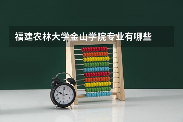 福建农林大学金山学院专业有哪些