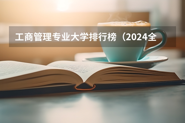 工商管理专业大学排行榜(2024全国工商管理专业大学排行榜)