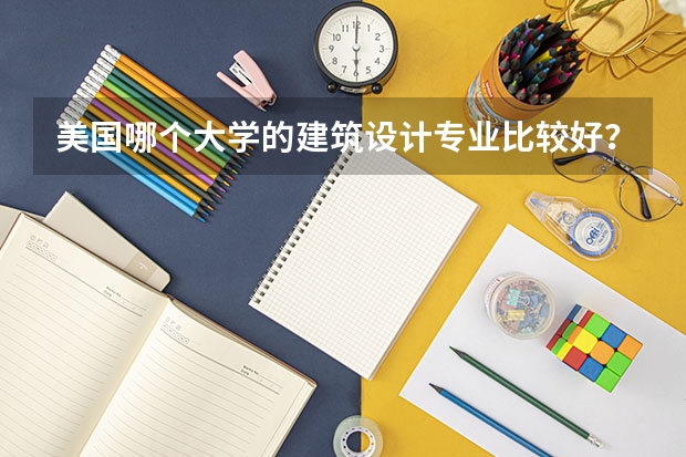 美国哪个大学的建筑设计专业比较好?