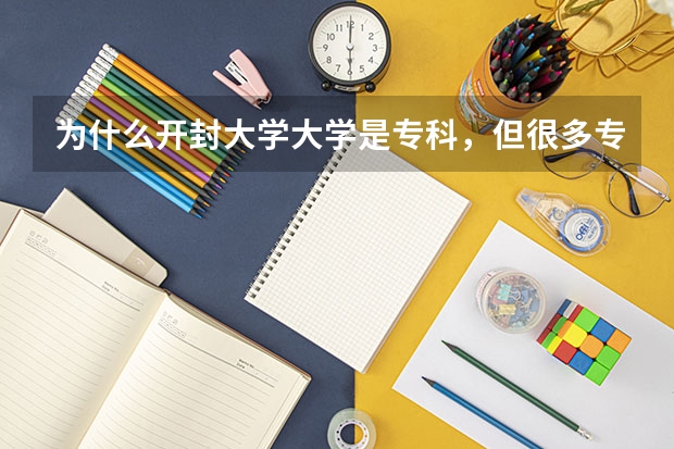 为什么开封大学大学是专科，但很多专业是本科？