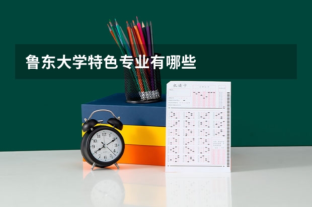 鲁东大学特色专业有哪些