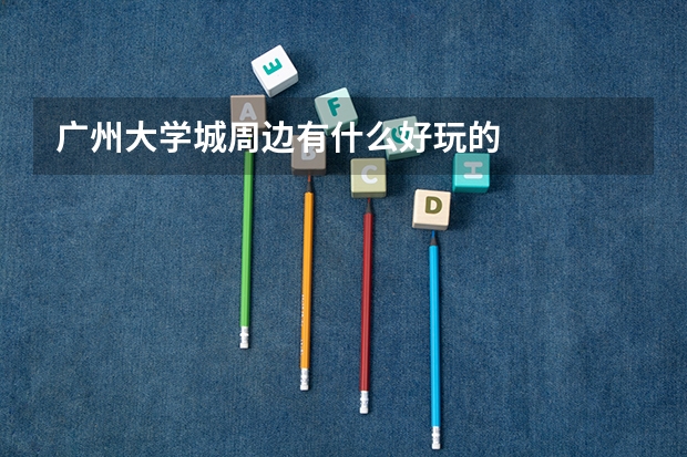 广州大学城周边有什么好玩的