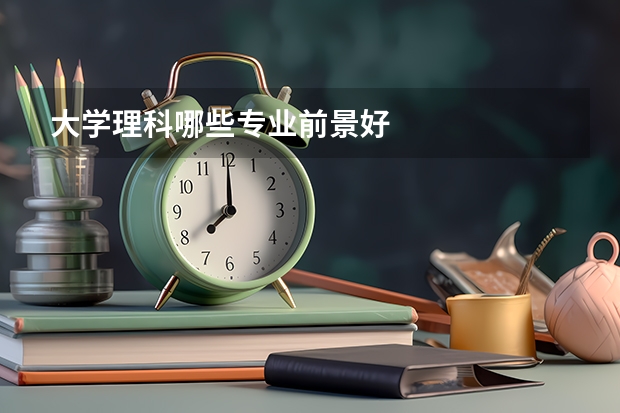 大学理科哪些专业前景好